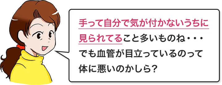 手って自分で気が付かないうちに見られてること多いものね・・・でも血管が目立っているのって体に悪いのかしら？