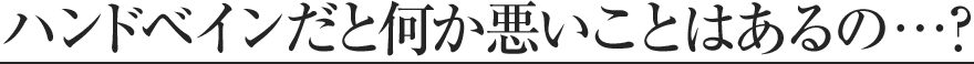 ハンドベインだと何か悪いことはあるの？